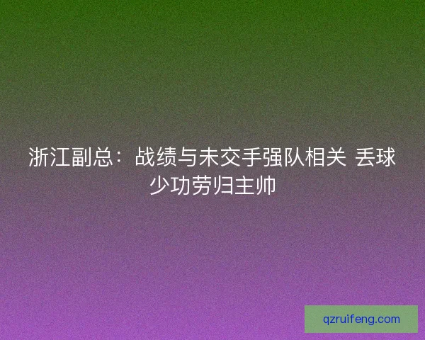 浙江副总：战绩与未交手强队相关 丢球少功劳归主帅