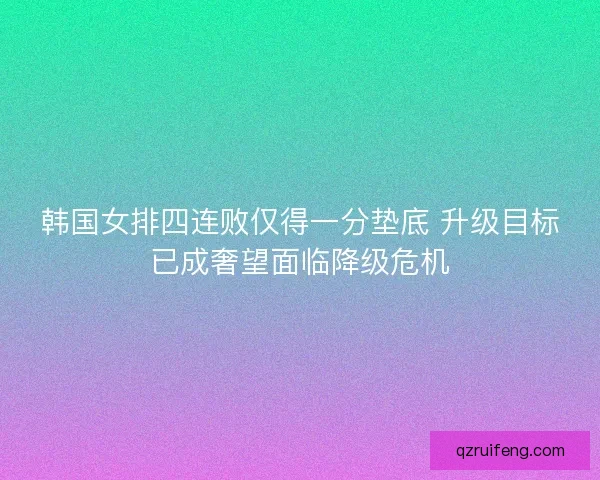 韩国女排四连败仅得一分垫底 升级目标已成奢望面临降级危机
