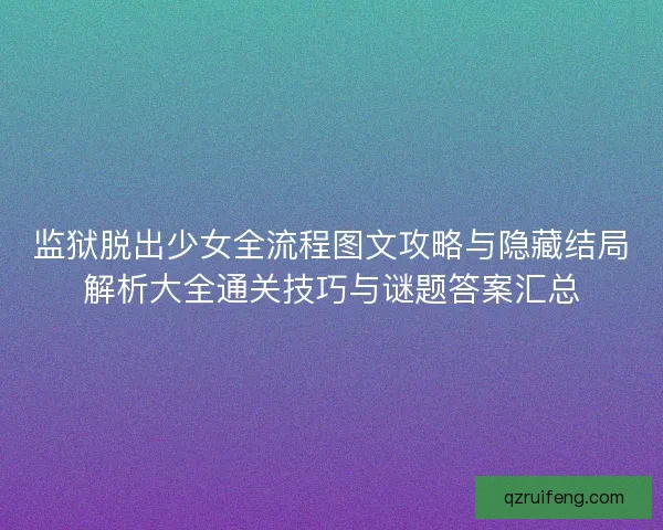 监狱脱出少女全流程图文攻略与隐藏结局解析大全通关技巧与谜题答案汇总