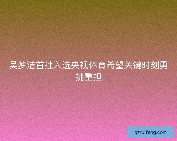 吴梦洁首批入选央视体育希望关键时刻勇挑重担